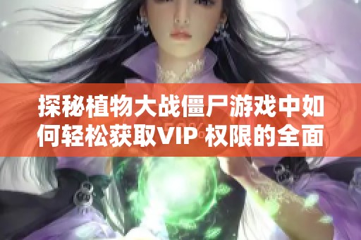 探秘植物大战僵尸游戏中如何轻松获取VIP 权限的全面新手指南