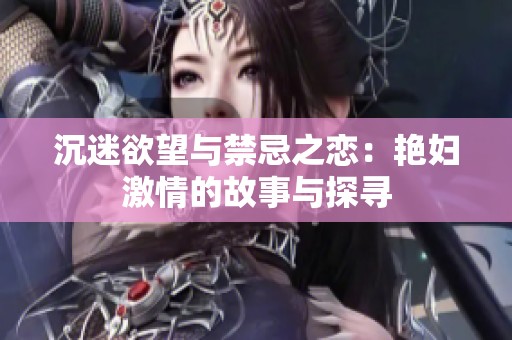 沉迷欲望与禁忌之恋：艳妇激情的故事与探寻