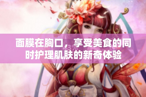 面膜在胸口，享受美食的同时护理肌肤的新奇体验