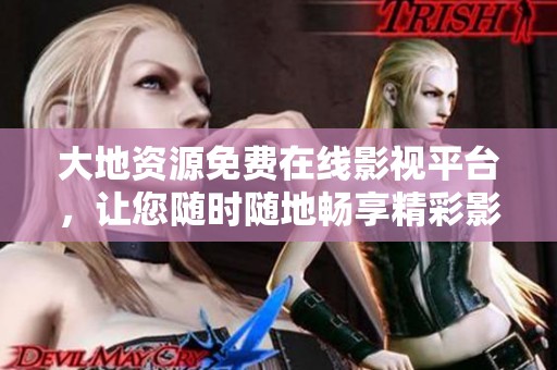 大地资源免费在线影视平台，让您随时随地畅享精彩影片