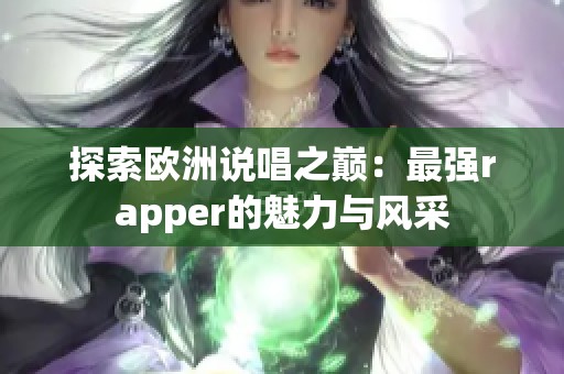 探索欧洲说唱之巅：最强rapper的魅力与风采