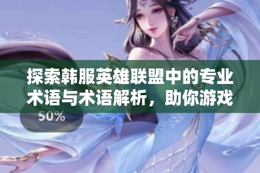 探索韩服英雄联盟中的专业术语与术语解析，助你游戏更上一层楼