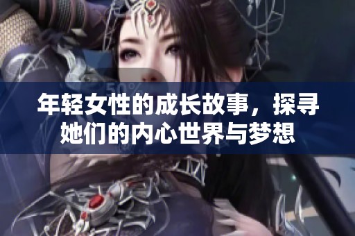 年轻女性的成长故事，探寻她们的内心世界与梦想