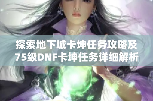 探索地下城卡坤任务攻略及75级DNF卡坤任务详细解析，让你轻松完成挑战