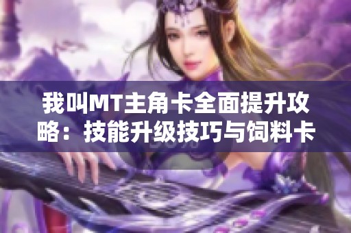 我叫MT主角卡全面提升攻略：技能升级技巧与饲料卡汇总详解指南