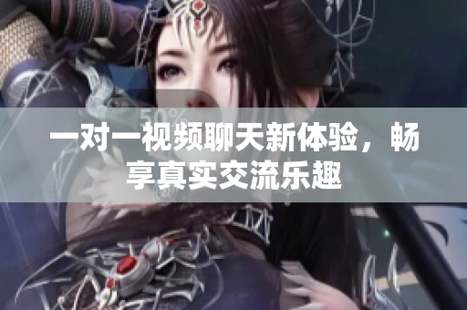 一对一视频聊天新体验，畅享真实交流乐趣