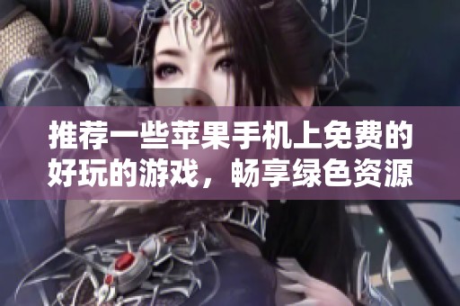 推荐一些苹果手机上免费的好玩的游戏，畅享绿色资源网带来的精彩选择