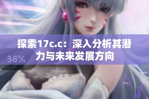 探索17c.c：深入分析其潜力与未来发展方向