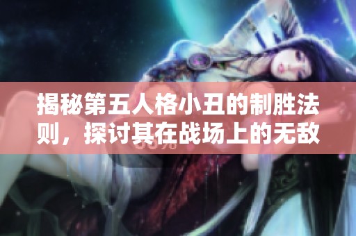 揭秘第五人格小丑的制胜法则，探讨其在战场上的无敌魅力与技巧分析