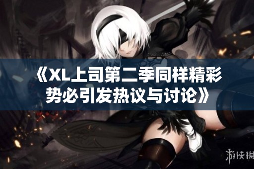 《XL上司第二季同样精彩 势必引发热议与讨论》