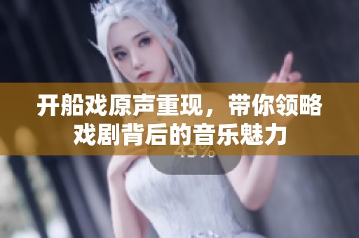 开船戏原声重现，带你领略戏剧背后的音乐魅力
