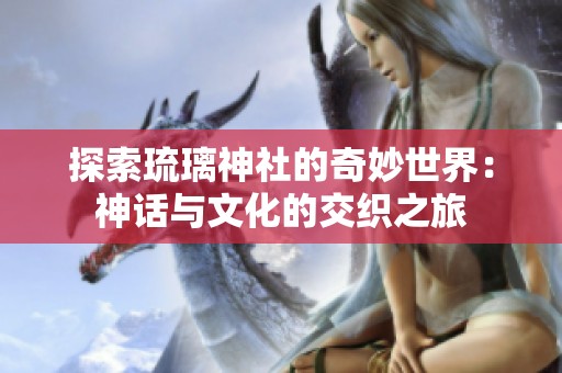探索琉璃神社的奇妙世界：神话与文化的交织之旅
