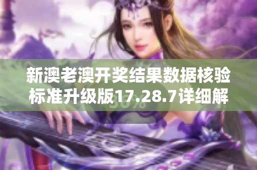 新澳老澳开奖结果数据核验标准升级版17.28.7详细解析与应用指南
