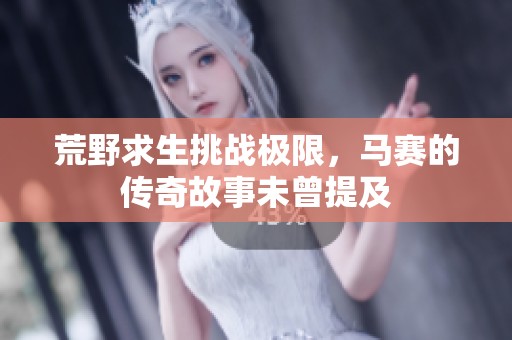 荒野求生挑战极限，马赛的传奇故事未曾提及