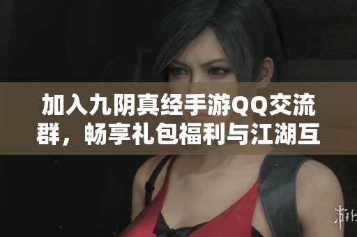 加入九阴真经手游QQ交流群，畅享礼包福利与江湖互动体验尽在600手游网