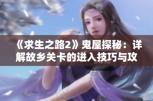 《求生之路2》鬼屋探秘：详解故乡关卡的进入技巧与攻略宝典