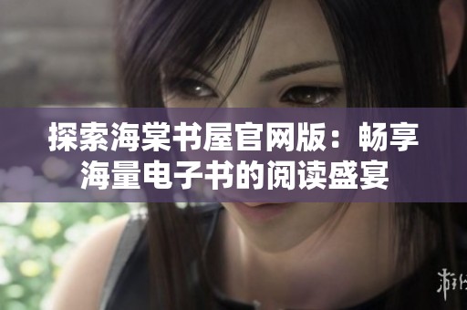 探索海棠书屋官网版：畅享海量电子书的阅读盛宴
