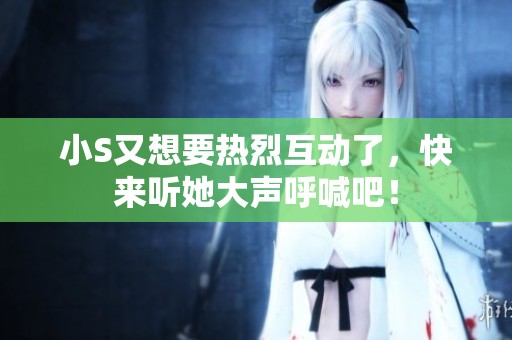 小S又想要热烈互动了，快来听她大声呼喊吧！
