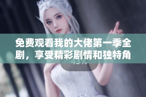 免费观看我的大佬第一季全剧，享受精彩剧情和独特角色魅力