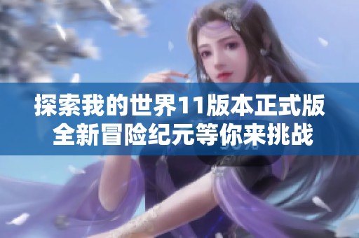 探索我的世界11版本正式版 全新冒险纪元等你来挑战与发现