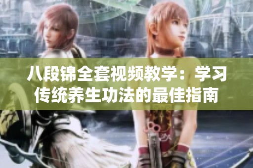 八段锦全套视频教学：学习传统养生功法的最佳指南