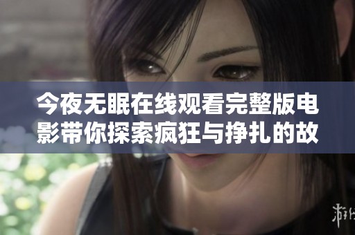 今夜无眠在线观看完整版电影带你探索疯狂与挣扎的故事