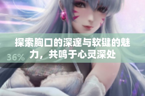 探索胸口的深邃与软键的魅力，共鸣于心灵深处