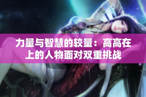 力量与智慧的较量：高高在上的人物面对双重挑战