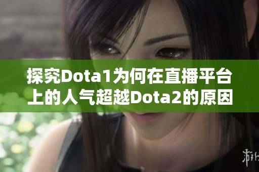 探究Dota1为何在直播平台上的人气超越Dota2的原因分析与比较