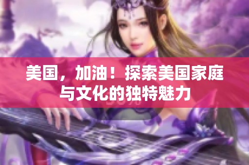 美国，加油！探索美国家庭与文化的独特魅力