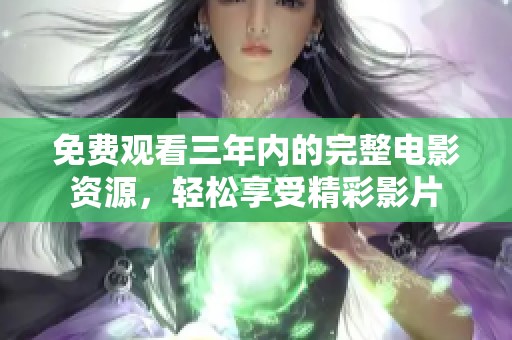 免费观看三年内的完整电影资源，轻松享受精彩影片