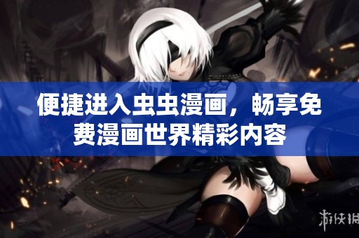 便捷进入虫虫漫画，畅享免费漫画世界精彩内容