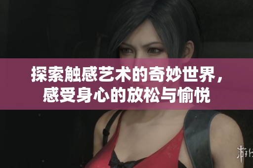 探索触感艺术的奇妙世界，感受身心的放松与愉悦