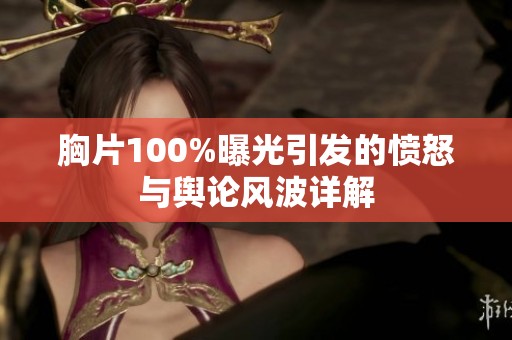 胸片100%曝光引发的愤怒与舆论风波详解