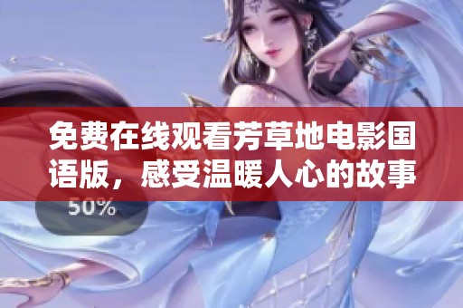 免费在线观看芳草地电影国语版，感受温暖人心的故事与情感
