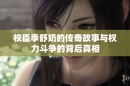 权臣季舒奶的传奇故事与权力斗争的背后真相