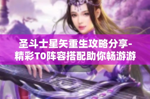 圣斗士星矢重生攻略分享-精彩T0阵容搭配助你畅游游戏世界