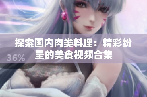 探索国内肉类料理：精彩纷呈的美食视频合集
