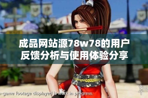 成品网站源78w78的用户反馈分析与使用体验分享