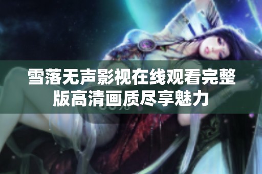 雪落无声影视在线观看完整版高清画质尽享魅力