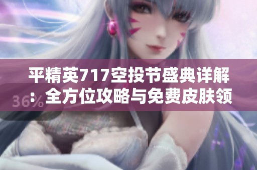 平精英717空投节盛典详解：全方位攻略与免费皮肤领取活动指南一览