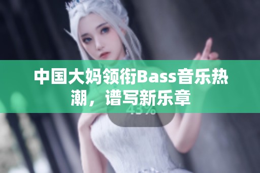 中国大妈领衔Bass音乐热潮，谱写新乐章