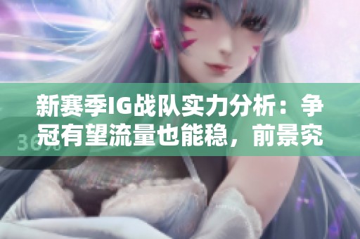 新赛季IG战队实力分析：争冠有望流量也能稳，前景究竟如何解析