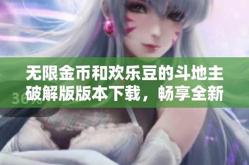 无限金币和欢乐豆的斗地主破解版版本下载，畅享全新游戏体验与内购乐趣