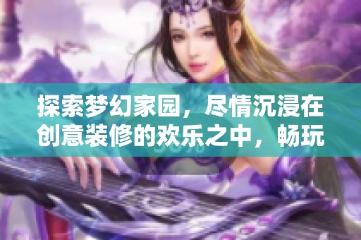 探索梦幻家园，尽情沉浸在创意装修的欢乐之中，畅玩热门住宅布置手游！