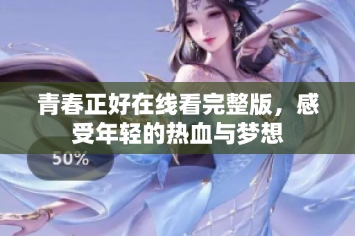 青春正好在线看完整版，感受年轻的热血与梦想