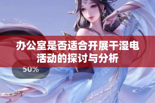 办公室是否适合开展干湿电活动的探讨与分析
