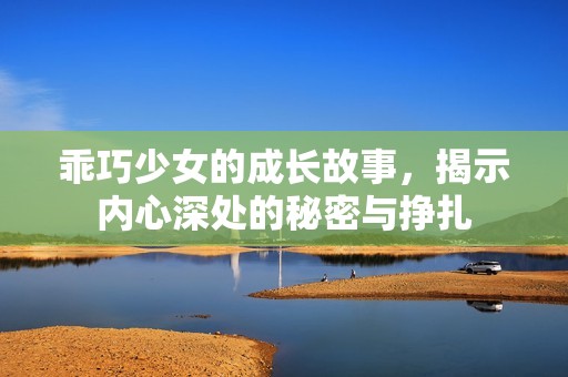 乖巧少女的成长故事，揭示内心深处的秘密与挣扎