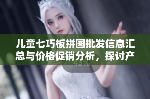 儿童七巧板拼图批发信息汇总与价格促销分析，探讨产地货源及质量选择