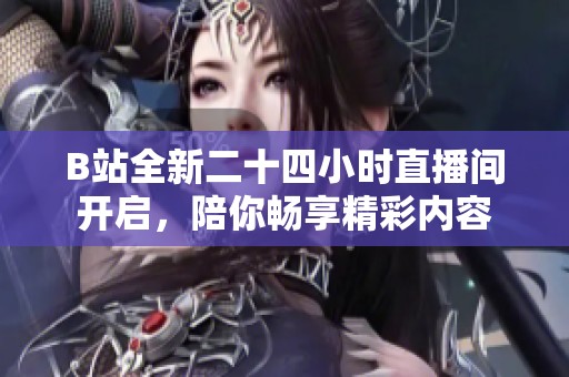 B站全新二十四小时直播间开启，陪你畅享精彩内容